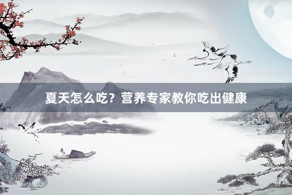 夏天怎么吃？营养专家教你吃出健康