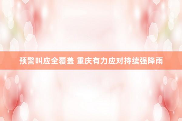 预警叫应全覆盖 重庆有力应对持续强降雨