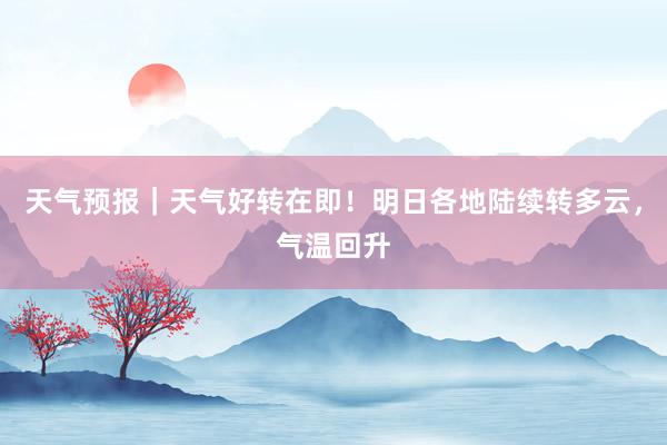 天气预报｜天气好转在即！明日各地陆续转多云，气温回升