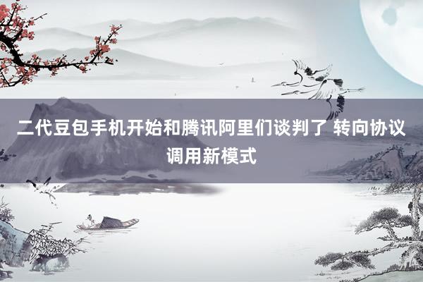 二代豆包手机开始和腾讯阿里们谈判了 转向协议调用新模式
