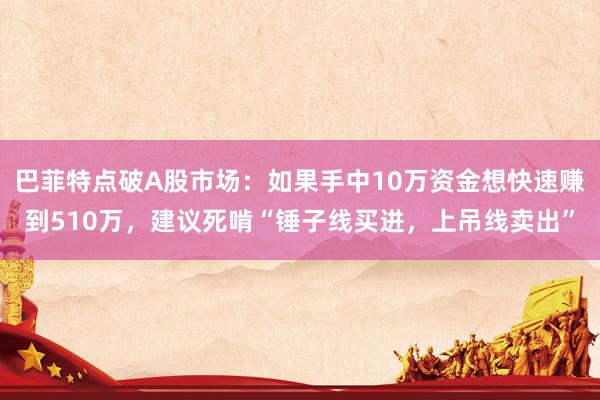 巴菲特点破A股市场：如果手中10万资金想快速赚到510万，建议死啃“锤子线买进，上吊线卖出”