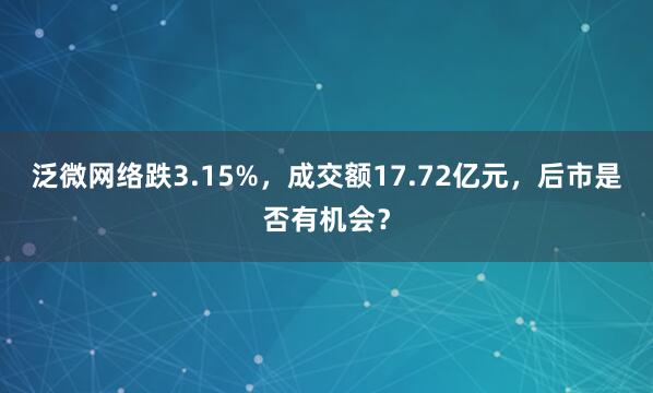 泛微网络跌3.15%，成交额17.72亿元，后市是否有机会？