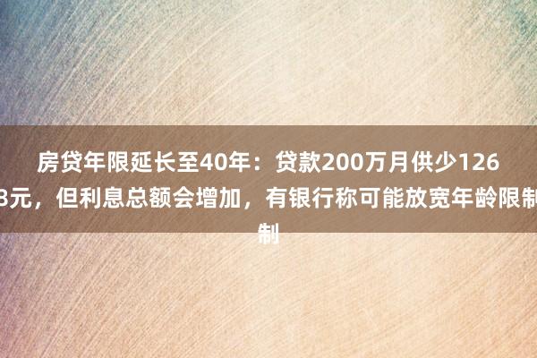 房贷年限延长至40年：贷款200万月供少1268元，但利息总额会增加，有银行称可能放宽年龄限制