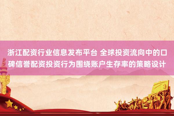 浙江配资行业信息发布平台 全球投资流向中的口碑信誉配资投资行为围绕账户生存率的策略设计