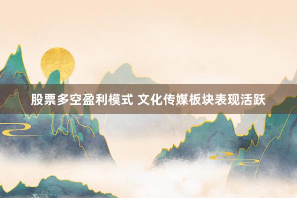 股票多空盈利模式 文化传媒板块表现活跃