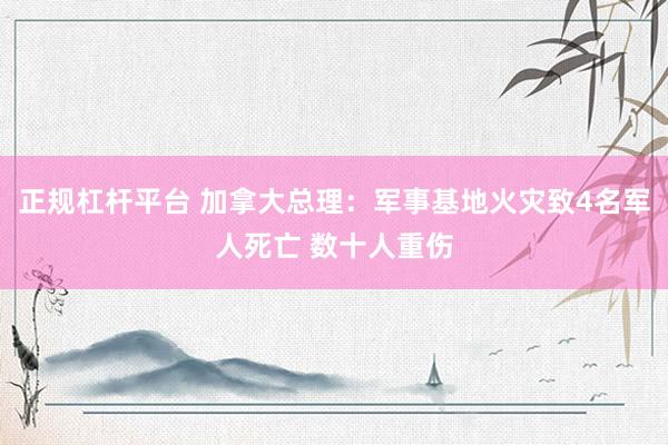 正规杠杆平台 加拿大总理：军事基地火灾致4名军人死亡 数十人重伤