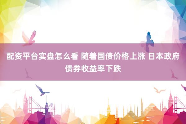 配资平台实盘怎么看 随着国债价格上涨 日本政府债券收益率下跌