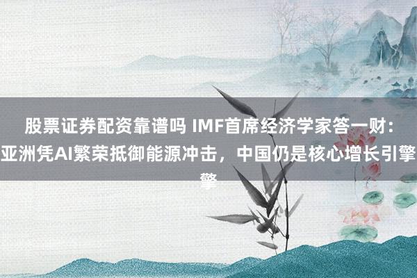 股票证券配资靠谱吗 IMF首席经济学家答一财：亚洲凭AI繁荣抵御能源冲击，中国仍是核心增长引擎